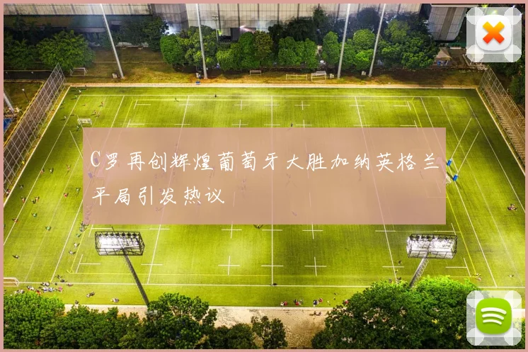 C罗再创辉煌葡萄牙大胜加纳英格兰平局引发热议