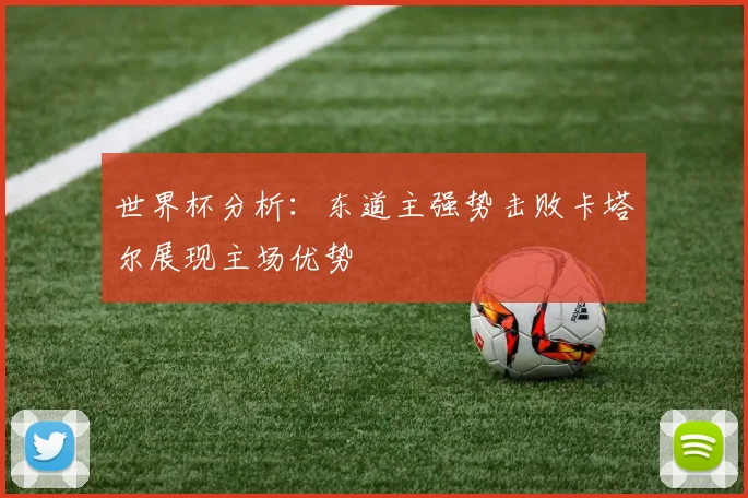 世界杯分析：东道主强势击败卡塔尔展现主场优势